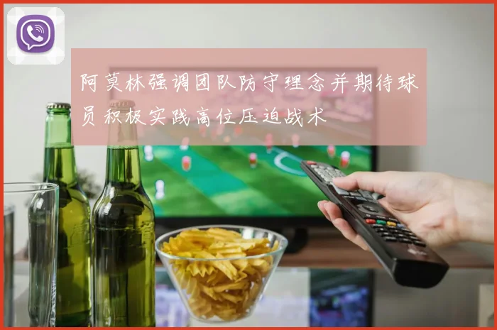 阿莫林强调团队防守理念并期待球员积极实践高位压迫战术