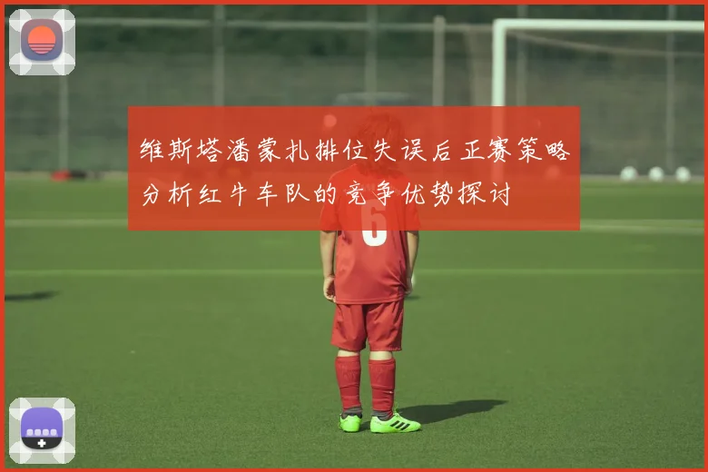 维斯塔潘蒙扎排位失误后正赛策略分析红牛车队的竞争优势探讨