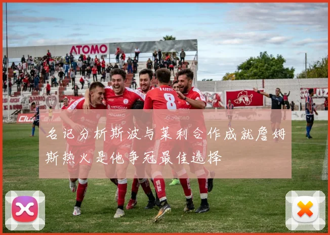 名记分析斯波与莱利合作成就詹姆斯热火是他争冠最佳选择