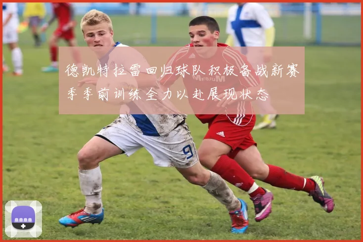 德凯特拉雷回归球队积极备战新赛季季前训练全力以赴展现状态